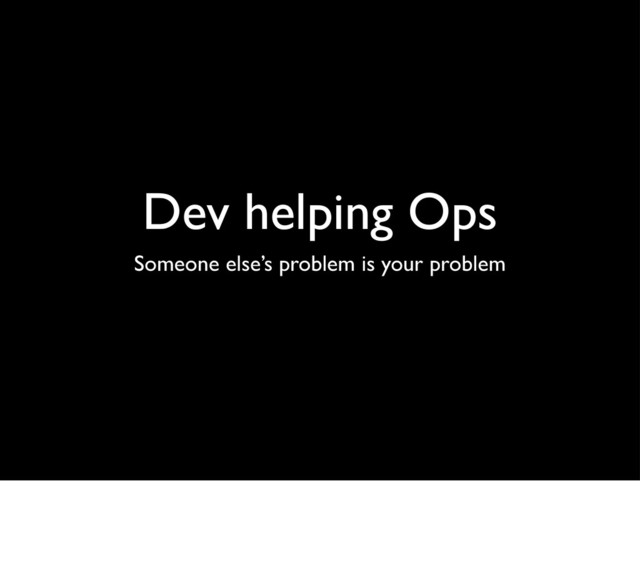 Dev helping Ops
Someone else’s problem is your problem
• Stub Authentication Server
