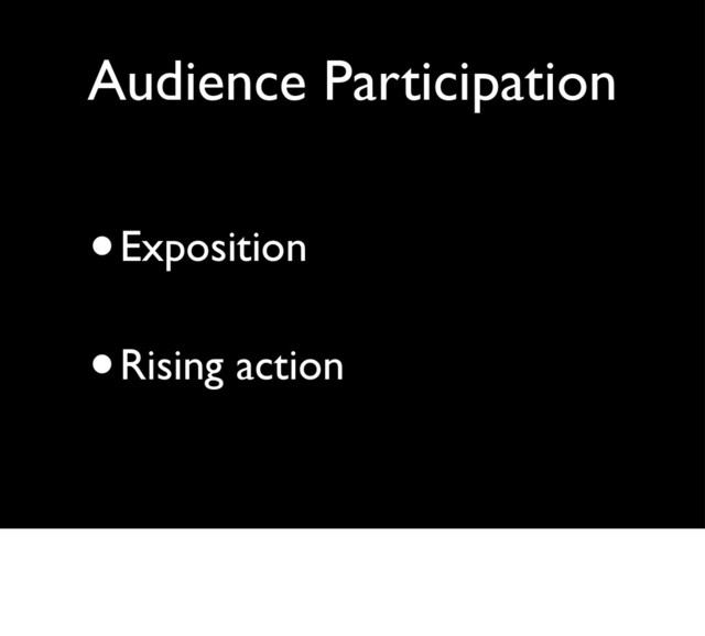 Audience Participation
•Exposition
•Rising action
