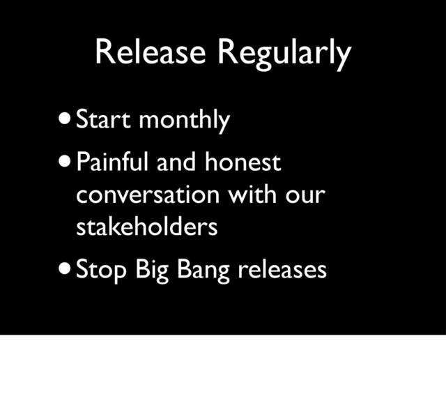 Release Regularly
•Start monthly
•Painful and honest
conversation with our
stakeholders
•Stop Big Bang releases
