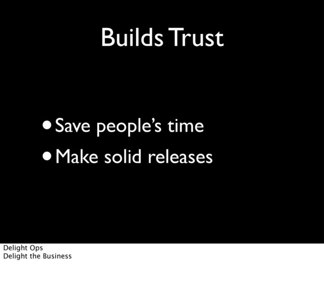 Builds Trust
•Save people’s time
•Make solid releases
Delight Ops
Delight the Business
