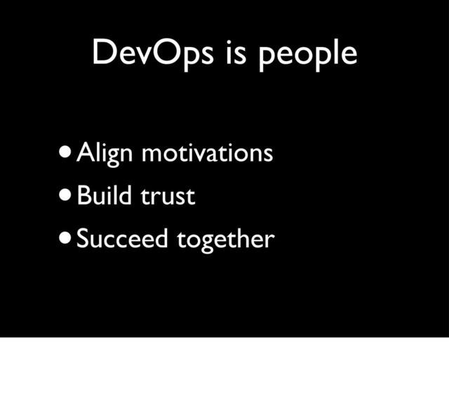 DevOps is people
•Align motivations
•Build trust
•Succeed together
