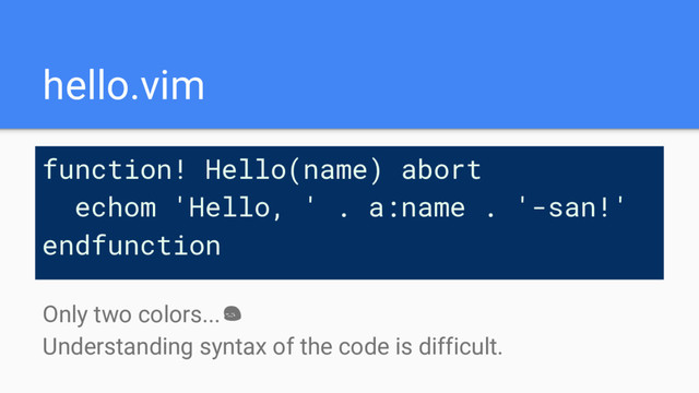 hello.vim
function! Hello(name) abort
echom 'Hello, ' . a:name . '-san!'
endfunction
Only two colors...
Understanding syntax of the code is difficult.
