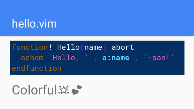 hello.vim
function! Hello(name) abort
echom 'Hello, ' . a:name . '-san!'
endfunction
Colorful
