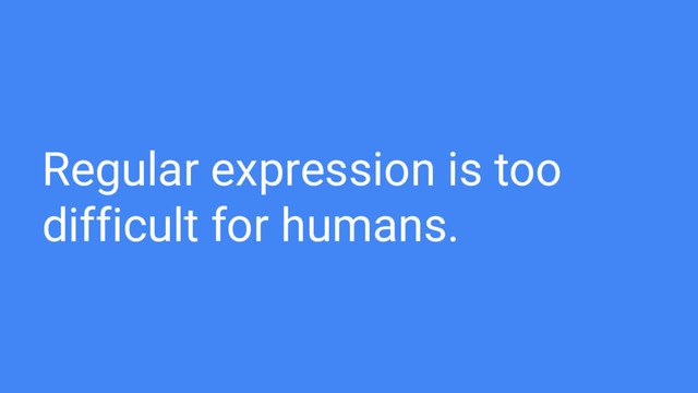 Regular expression is too
difficult for humans.
