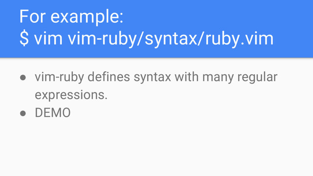 For example:
$ vim vim-ruby/syntax/ruby.vim
● vim-ruby defines syntax with many regular
expressions.
● DEMO
