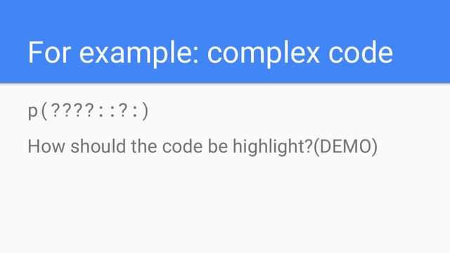 For example: complex code
p(????::?:)
How should the code be highlight?(DEMO)

