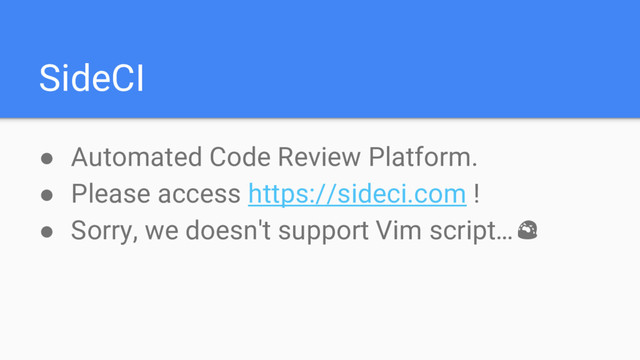 SideCI
● Automated Code Review Platform.
● Please access https://sideci.com !
● Sorry, we doesn't support Vim script…

