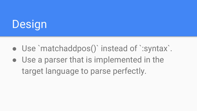 Design
● Use `matchaddpos()` instead of `:syntax`.
● Use a parser that is implemented in the
target language to parse perfectly.
