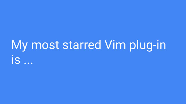My most starred Vim plug-in
is ...
