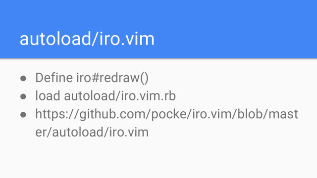 autoload/iro.vim
● Define iro#redraw()
● load autoload/iro.vim.rb
● https://github.com/pocke/iro.vim/blob/mast
er/autoload/iro.vim
