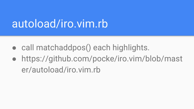 autoload/iro.vim.rb
● call matchaddpos() each highlights.
● https://github.com/pocke/iro.vim/blob/mast
er/autoload/iro.vim.rb
