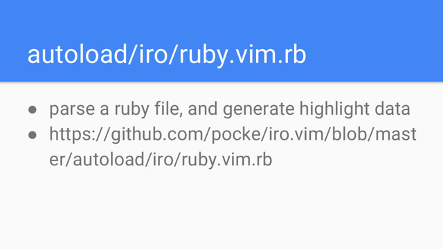 autoload/iro/ruby.vim.rb
● parse a ruby file, and generate highlight data
● https://github.com/pocke/iro.vim/blob/mast
er/autoload/iro/ruby.vim.rb
