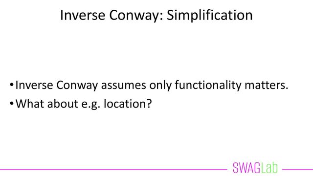 Inverse Conway: Simplification
•Inverse Conway changes the org chart
•Org chart is not communication!
•Assumption: Org chart team will collaborate on
module & communicate more internally
•Reorg might be ignored
•Communication depends i.e. on physical distance
