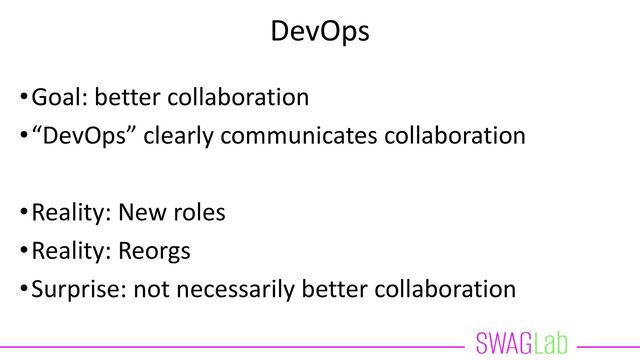 DevOps
•Goal: better collaboration
•“DevOps” clearly communicates collaboration
•Reality: New roles
•Reality: Reorgs
•Surprise: not necessarily better collaboration
