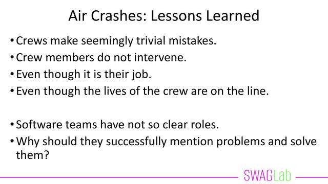 Air Crashes: Lessons Learned
•Quite some crashes where captain mistreated (junior)
first officer until they won’t speak up.
•This is sometimes rooted in culture.
https://en.wikipedia.org/wiki/Korean_Air_Flight_801
