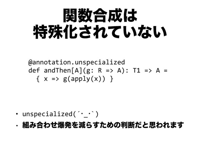 ؔ਺߹੒͸
ಛघԽ͞Ε͍ͯͳ͍
• unspecialized(´ŋ_ŋ`)
w ૊Έ߹ΘͤരൃΛݮΒͨ͢Ίͷ൑அͩͱࢥΘΕ·͢
@annotation.unspecialized
def andThen[A](g: R => A): T1 => A =
{ x => g(apply(x)) }
