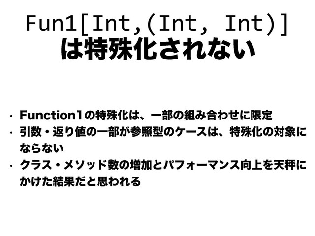 Fun1[Int,(Int, Int)]
͸ಛघԽ͞Εͳ͍
w 'VODUJPOͷಛघԽ͸ɺҰ෦ͷ૊Έ߹Θͤʹݶఆ
w Ҿ਺ɾฦΓ஋ͷҰ෦͕ࢀরܕͷέʔε͸ɺಛघԽͷର৅ʹ
ͳΒͳ͍
w Ϋϥεɾϝιου਺ͷ૿ՃͱύϑΥʔϚϯε޲্Λఱṝʹ
͔͚ͨ݁ՌͩͱࢥΘΕΔ
