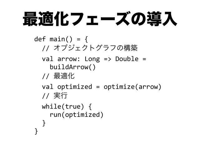 ࠷దԽϑΣʔζͷಋೖ
def main() = {
// ΦϒδΣΫτάϥϑͷߏங
val arrow: Long => Double =
buildArrow()
// ࠷దԽ
val optimized = optimize(arrow)
// ࣮ߦ
while(true) {
run(optimized)
}
}

