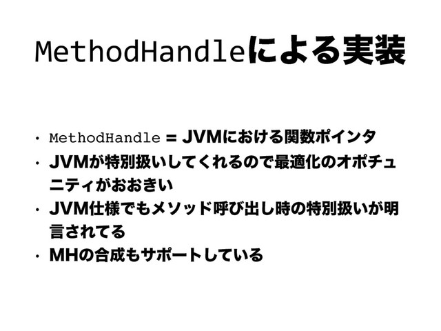 MethodHandleʹΑΔ࣮૷
w MethodHandle+7.ʹ͓͚Δؔ਺ϙΠϯλ
w +7.͕ಛผѻ͍ͯ͘͠ΕΔͷͰ࠷దԽͷΦϙνϡ
χςΟ͕͓͓͖͍
w +7.࢓༷Ͱ΋ϝιουݺͼग़࣌͠ͷಛผѻ͍͕໌
ݴ͞ΕͯΔ
w .)ͷ߹੒΋αϙʔτ͍ͯ͠Δ
