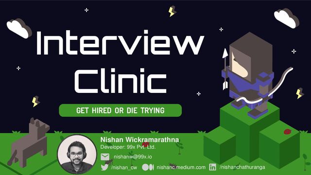 Interview
Clinic
GET HIRED OR DIE TRYING
/nishan_cw nishanc.medium.com /nishanchathuranga
nishanw@99x.io
Nishan Wickramarathna
Developer: 99x Pvt. Ltd.
