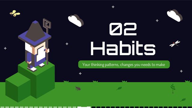 Habits
02
Your thinking patterns, changes you needs to make
