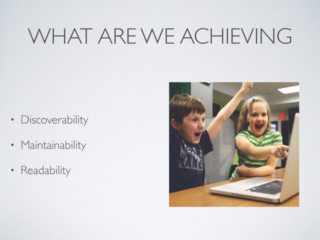 WHAT ARE WE ACHIEVING
• Discoverability
• Maintainability
• Readability
