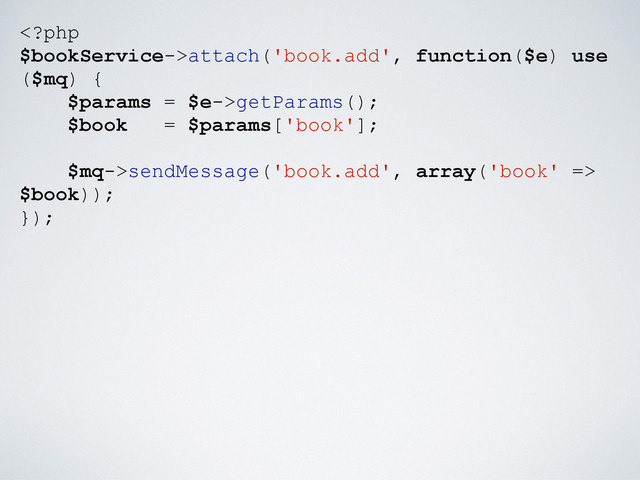 attach('book.add', function($e) use
($mq) {
$params = $e->getParams();
$book = $params['book'];
$mq->sendMessage('book.add', array('book' =>
$book));
});
