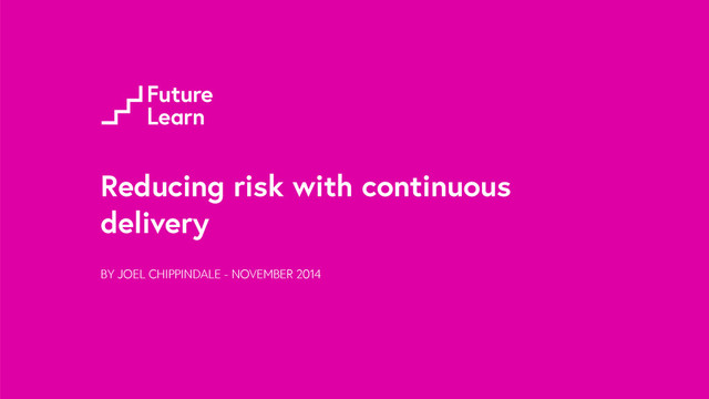 Reducing risk with continuous
delivery
BY JOEL CHIPPINDALE - NOVEMBER 2014
