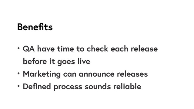 Beneﬁts
• QA have time to check each release
before it goes live
• Marketing can announce releases
• Deﬁned process sounds reliable
