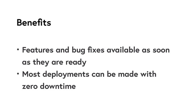 Beneﬁts
• Features and bug ﬁxes available as soon
as they are ready
• Most deployments can be made with
zero downtime
