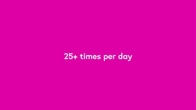 25+ times per day
