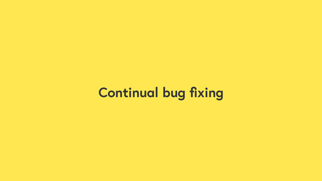 Continual bug ﬁxing
