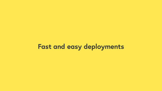 Fast and easy deployments

