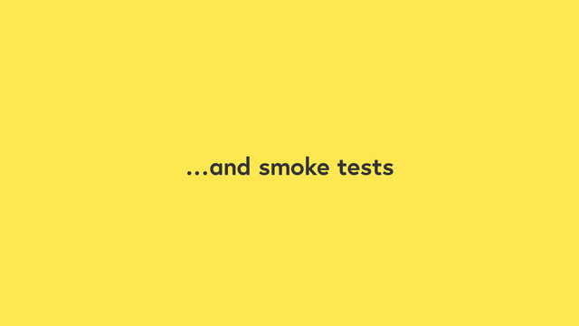 …and smoke tests
