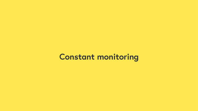 Constant monitoring
