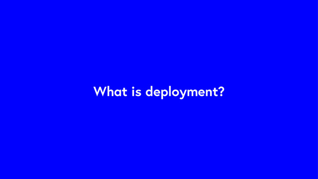 What is deployment?

