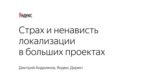 Страх и ненависть
локализации
в больших проектах
Дмитрий Андриянов, Яндекс.Директ
