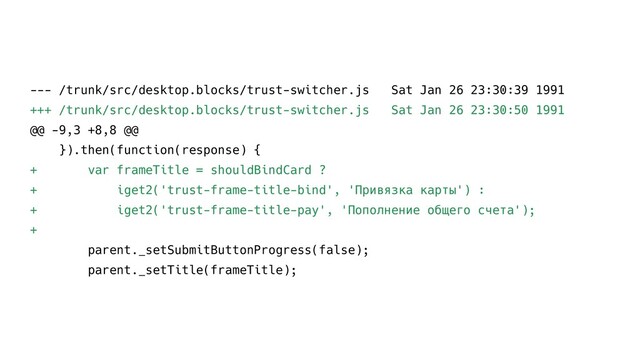 --- /trunk/src/desktop.blocks/trust-switcher.js Sat Jan 26 23:30:39 1991
+++ /trunk/src/desktop.blocks/trust-switcher.js Sat Jan 26 23:30:50 1991
@@ -9,3 +8,8 @@
}).then(function(response) {
+ var frameTitle = shouldBindCard ?
+ iget2('trust-frame-title-bind', 'Привязка карты') :
+ iget2('trust-frame-title-pay', 'Пополнение общего счета');
+
parent._setSubmitButtonProgress(false);
parent._setTitle(frameTitle);
