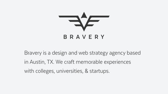 Bravery is a design and web strategy agency based  
in Austin, TX. We craft memorable experiences
with colleges, universities, & startups.
