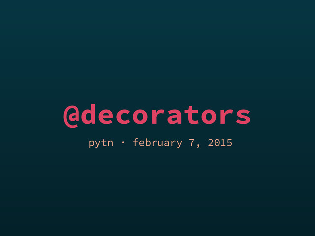 @decorators
pytn · february 7, 2015
