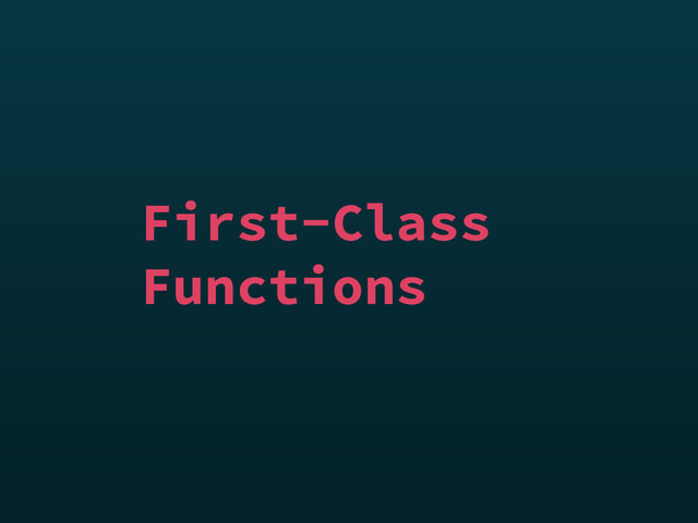 First-Class
Functions
