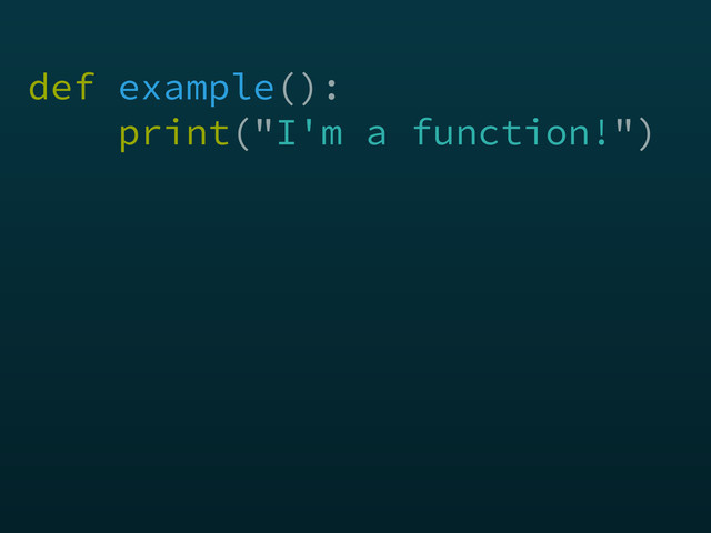 def example(): 
print("I'm a function!")
