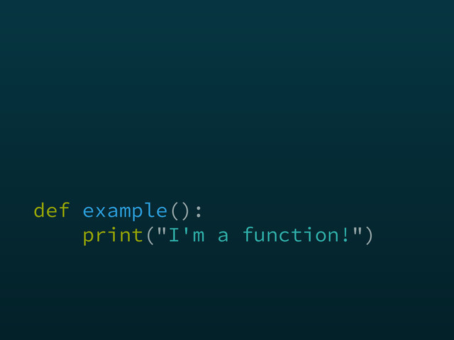 def example(): 
print("I'm a function!")
