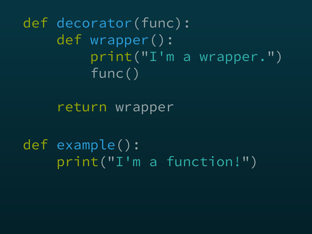 def decorator(func): 
def wrapper(): 
print("I'm a wrapper.") 
func() 
 
return wrapper
def example(): 
print("I'm a function!")
