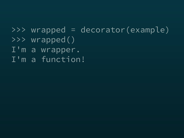 >>> wrapped = decorator(example)
>>> wrapped()
I'm a wrapper.
I'm a function!
