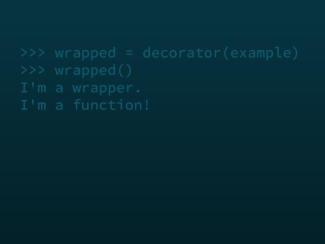 >>> wrapped = decorator(example)
>>> wrapped()
I'm a wrapper.
I'm a function!
>>> wrapped = decorator(example)
>>> wrapped()
I'm a wrapper.
I'm a function!
