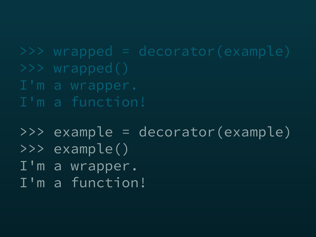 >>> example = decorator(example)
>>> example()
I'm a wrapper.
I'm a function!
>>> wrapped = decorator(example)
>>> wrapped()
I'm a wrapper.
I'm a function!
