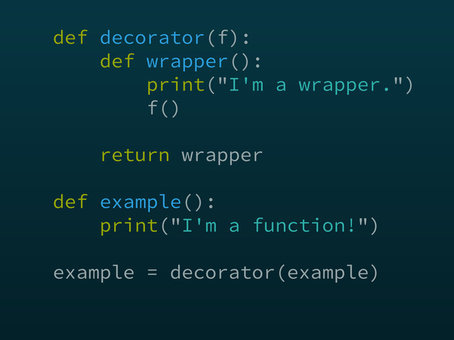 def decorator(f): 
def wrapper(): 
print("I'm a wrapper.") 
f() 
 
return wrapper 
 
def example(): 
print("I'm a function!")
example = decorator(example)
