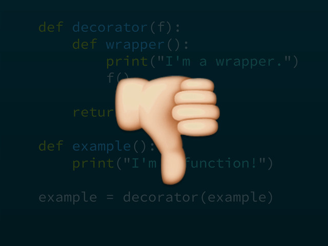 def decorator(f): 
def wrapper(): 
print("I'm a wrapper.") 
f() 
 
return wrapper 
 
def example(): 
print("I'm a function!")
example = decorator(example)

