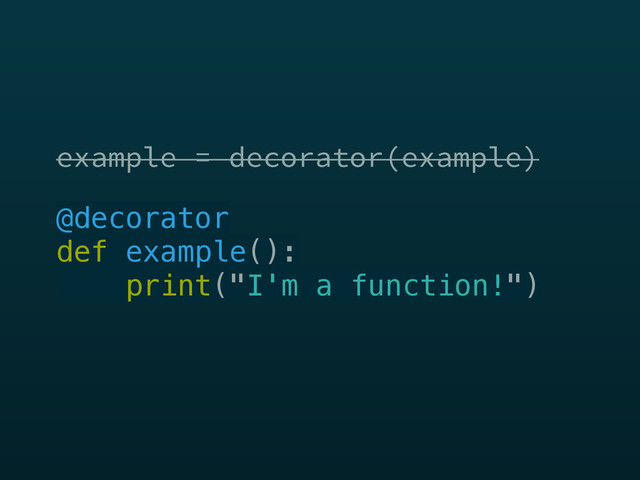 example = decorator(example)
example = decorator(example)
@decorator 
def example(): 
print("I'm a function!")
